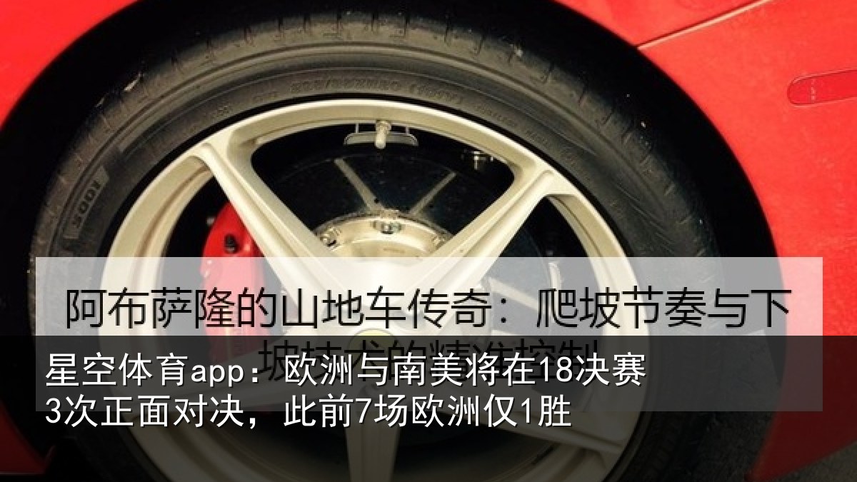 星空体育app:欧洲与南美将在18决赛3次正面对决,此前7场欧洲仅1胜
