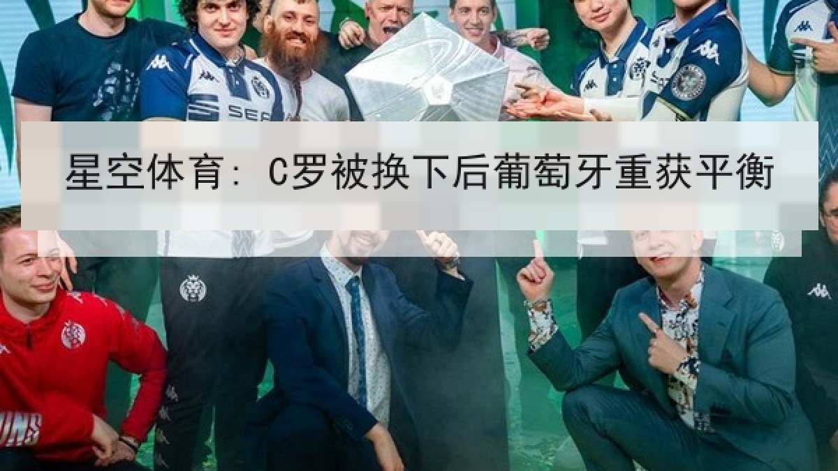 星空体育: C罗被换下后葡萄牙重获平衡 星空体育: C罗被换下后葡萄牙重获平衡