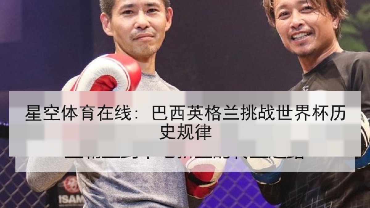 星空体育在线: 巴西英格兰挑战世界杯历史规律