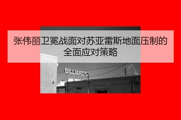 张伟丽卫冕战面对苏亚雷斯地面压制的全面应对策略
