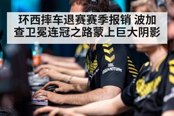 环西摔车退赛赛季报销 波加查卫冕连冠之路蒙上巨大阴影