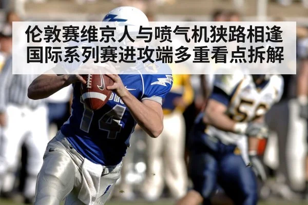 伦敦赛维京人与喷气机狭路相逢 国际系列赛进攻端多重看点拆解