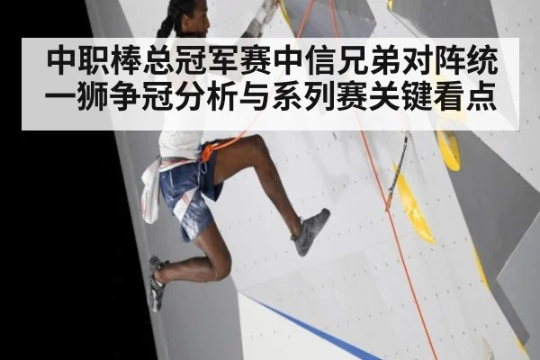 中职棒总冠军赛中信兄弟对阵统一狮争冠分析与系列赛关键看点