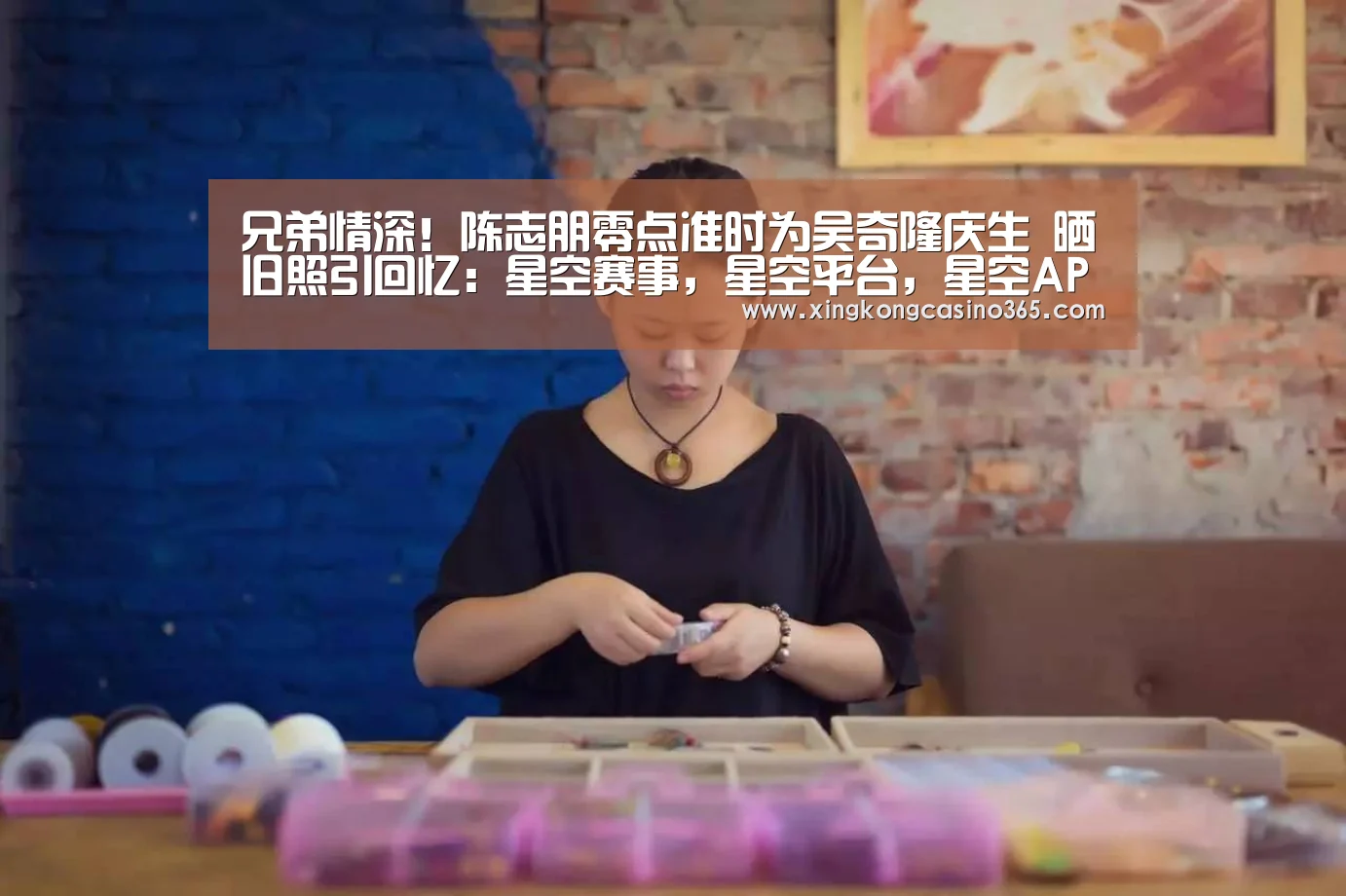 兄弟情深!陈志朋零点准时为吴奇隆庆生 晒旧照引回忆:星空赛事,星空平台,星空APP,星空直播(图4) 星空赛事,星空平台,星空APP,星空直播